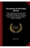 History Of The Indian Mutiny: Giving A Detailed Account Of The Sepoy Insurrection In India: And A Concise History Of The Great Military Events Which Have Tended To Consolidate Br