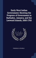 Early West Indian Government; Showing the Progress of Government in Barbados, Jamaica, and the Leeward Islands, 1600-1783