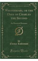 Whitefriars, or the Days of Charles the Second, Vol. 1 of 2: An Historical Romance (Classic Reprint)