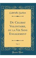 Du Celibat Volontaire, Ou La Vie Sans Engagement, Vol. 1 (Classic Reprint)