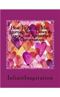 How to Attract Men Journal: Write Down & Track Your Attraction & Conversation: Skills in Your Personal How to Attract Men Journal