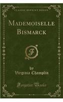 Mademoiselle Bismarck (Classic Reprint)