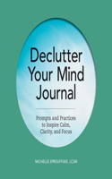 Declutter Your Mind Journal: Prompts and Practices to Inspire Calm, Clarity, and Focus