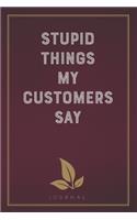 Stupid Things My Customers Say: Funny Saying Blank Lined Notebook - Great Appreciation Gift for Coworkers, Colleagues, and Staff Members