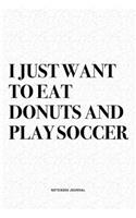 I Just Want To Eat Donuts And Play Soccer: A 6x9 Inch Diary Notebook Journal With A Bold Text Font Slogan On A Matte Cover and 120 Blank Lined Pages Makes A Great Alternative To A Card