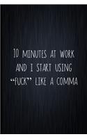 10 Minutes At Work And I Start Using "Fuck" Like A Comma: Coworker Notebook, Sarcastic Humor, Funny Gag Gift Work, Boss, Colleague, Employee, HR, Office Journal