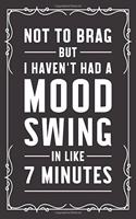 Not to brag but I haven't had a mood swing in like 7 minutes
