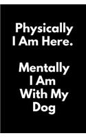 Physically I Am Here Mentally I Am Home With My Dog