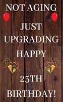 Not Aging Just Upgrading Happy 25th Birthday