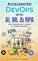 Accelerated DevOps with AI, ML & RPA: Non-Programmer's Guide to AIOPS & MLOPS