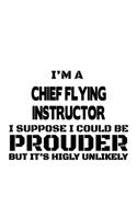 I'm A Chief Flying Instructor I Suppose I Could Be Prouder But It's Highly Unlikely: Cool Chief Flying Instructor Notebook, Journal Gift, Diary, Doodle Gift or Notebook - 6 x 9 Compact Size- 109 Blank Lined Pages