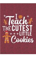 I Teach The Cutest Little Cookies: Blank Lined Journal Notebooks Christmas Cookies Teacher Gift Pre-k and Kindergarten Middle And High School Teacher life Xmas Gift For Favorite Teach