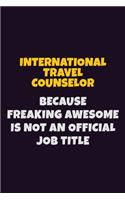 International Travel Counselor, Because Freaking Awesome Is Not An Official Job Title: 6X9 Career Pride Notebook Unlined 120 pages Writing Journal