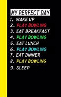 My Perfect Day Wake Up Play Bowling Eat Breakfast Play Bowling Eat Lunch Play Bowling Eat Dinner Play Bowling Sleep: My Perfect Day Is A Funny Cool Notebook Or Diary Gift