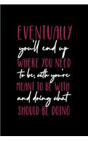 Eventually, You'll End Up Where You Need To Be, With Who You're Meant To Be With And Doing What You Should Be Doing: All Purpose 6x9 Blank Lined Notebook Journal Way Better Than A Card Trendy Unique Gift Black Solid Destiny