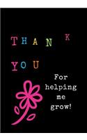 Thank You for Helping Me Grow!: Teacher Notebook, Planner, or Journal: Notebook, Planner, or Journal for Teacher Gift