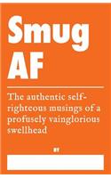 Smug AF - The Authentic Self-Righteous Musings of a Profusely Vainglorious Swellhead
