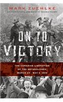 On to Victory: The Canadian Liberation of the Netherlands, March 23-May 5, 1945