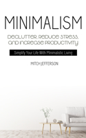 Minimalism: Declutter, Reduce Stress, And Increase Productivity (Simplify Your Life With Minimalistic Living)