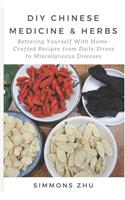 DIY Chinese Medicine and Herbs: Home-Crafted Recipes from Daily Stress to Miscellaneous Diseases: With Astragalus Root as Main Ingredient Bettering yourself with Chinese