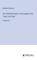 Threefold Destiny; A Fairy Legend, From "Twice Told Tales": in large print