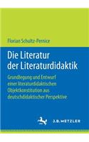 Die Literatur Der Literaturdidaktik: Grundlegung Und Entwurf Einer Literaturdidaktischen Objektkonstitution Aus Deutschdidaktischer Perspektive