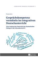 Gespraechskompetenz vermitteln im integrativen Deutschunterricht: Eine Analyse des Potenzials des dramatischen Dialogs in der Sekundarstufe II