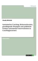 Systemisches Coaching. Referenztheorien, grundlegende Prinzipien und praktische Formen systemischer Interventionen in Coachingprozessen