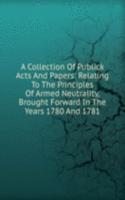 Collection Of Publick Acts And Papers: Relating To The Principles Of Armed Neutrality, Brought Forward In The Years 1780 And 1781