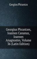 Georgius Phrantzes, Ioannes Cananus, Ioannes Anagnostes, Volume 36 (Latin Edition)