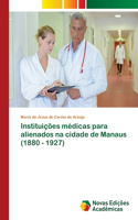 Instituições médicas para alienados na cidade de Manaus (1880 - 1927)