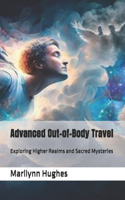 Advanced Out-of-Body Travel: Exploring Higher Realms and Sacred Mysteries(10 The Complete Out-Of-Body Travel Guides: A Journey to Mystical Awakening)
