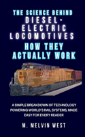 Science Behind DIESEL-ELECTRIC LOCOMOTIVES And How They Actually Work: A Simple Breakdown of Technology Powering World's Rail Systems, Made Easy for Every Reader