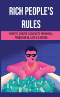 Rich People's Rules: How To Create Complete Financial Freedom In Just 3-5 Years: Create Financial Success And Wealth