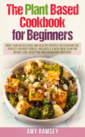 The Plant Based Cookbook for Beginners: More than 60 Delicious and Healthy Recipes for Everyday use.Perfect for Busy People! Includes a 4 Week Meal Plan