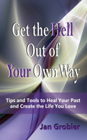 Get the Hell Out of Your Own Way: Tips and Tools to Heal Your Past and Create the Life You Love