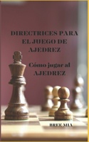Directrices Para El Juego de Ajedrez: Cómo jugar al AJEDREZ