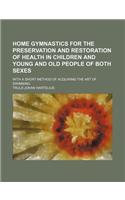 Home Gymnastics for the Preservation and Restoration of Health in Children and Young and Old People of Both Sexes; With a Short Method of Acquiring th