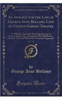 An Apology for the Life of George Anne Bellamy, Late of Covent-Garden Theatre, Vol. 4 of 5: To Which Is Annexed, Her Original Letter to John Calcraft, Esq., Advertised to Be Published in October 1767, But Which Was Violently Suppressed (Cla(English)