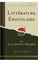 LittÃ©rature Ã?pistolaire (Classic Reprint)