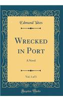Wrecked in Port, Vol. 1 of 3: A Novel (Classic Reprint)
