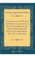 Catalogue of the Highly Important Collection of Pictures Formed by the Right Honorable Sir Julian Goldsmid, Bart., P. C., M. P., Deceased (Classic Reprint)