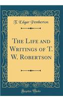 The Life and Writings of T. W. Robertson (Classic Reprint)