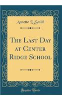 The Last Day at Center Ridge School (Classic Reprint)