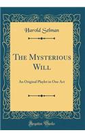 The Mysterious Will: An Original Playlet in One Act (Classic Reprint)