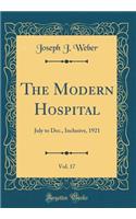 The Modern Hospital, Vol. 17: July to Dec., Inclusive, 1921 (Classic Reprint)