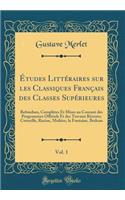 Études Littéraires sur les Classiques Français des Classes Supérieures, Vol. 1: Refondues, Complètes Et Mises au Courant des Programmes Officiels Et des Travaux Récents; Corneille, Racine, Molière, la Fontaine, Boileau (Classic Reprint)