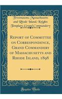 Report of Committee on Correspondence, Grand Commandery of Massachusetts and Rhode Island, 1898 (Classic Reprint)