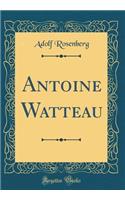 Antoine Watteau (Classic Reprint)