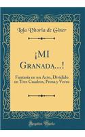 Â¡mi Granada...!: FantasÃ­a En Un Acto, Dividido En Tres Cuadros, Prosa Y Verso (Classic Reprint)